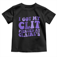 I Got My Clit Pierced At Claries Toddler T Shirt Funny Sarcasm Joke Adult Humor Sassy - Wonder Print Shop