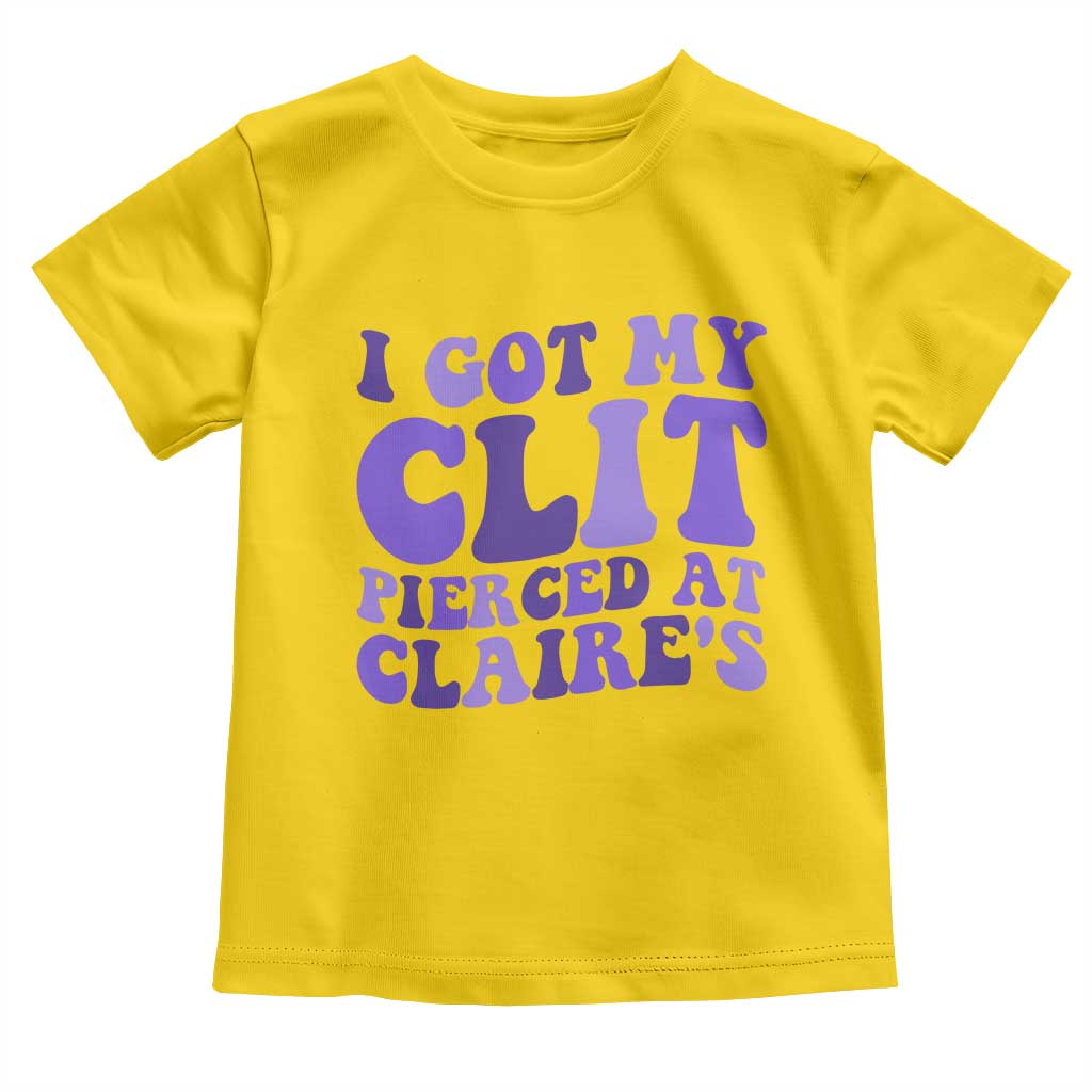 I Got My Clit Pierced At Claries Toddler T Shirt Funny Sarcasm Joke Adult Humor Sassy - Wonder Print Shop