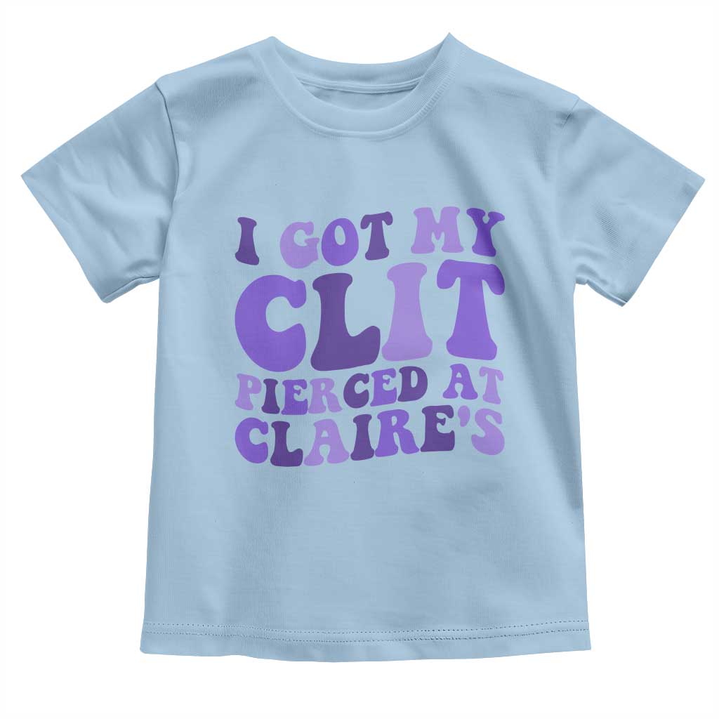 I Got My Clit Pierced At Claries Toddler T Shirt Funny Sarcasm Joke Adult Humor Sassy - Wonder Print Shop