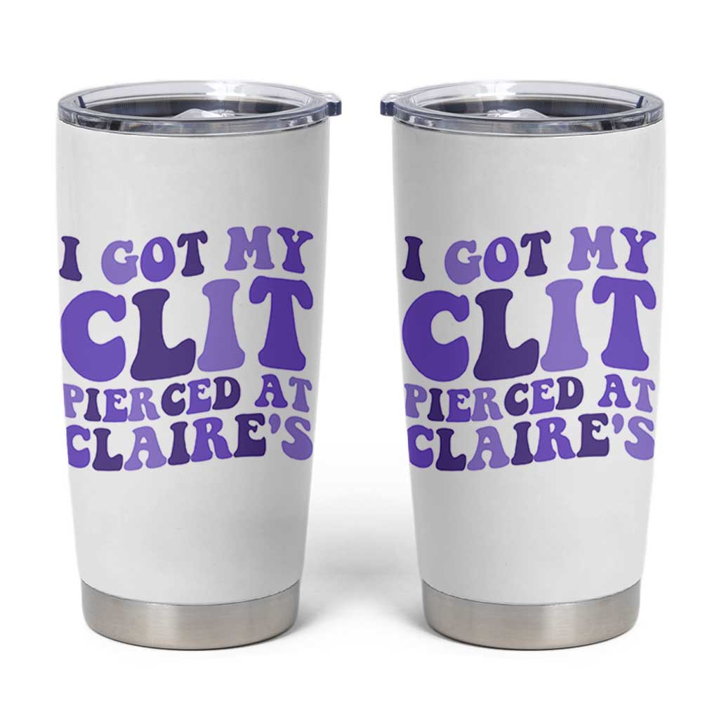 I Got My Clit Pierced At Claries Tumbler Cup Funny Sarcasm Joke Adult Humor Sassy - undefined
