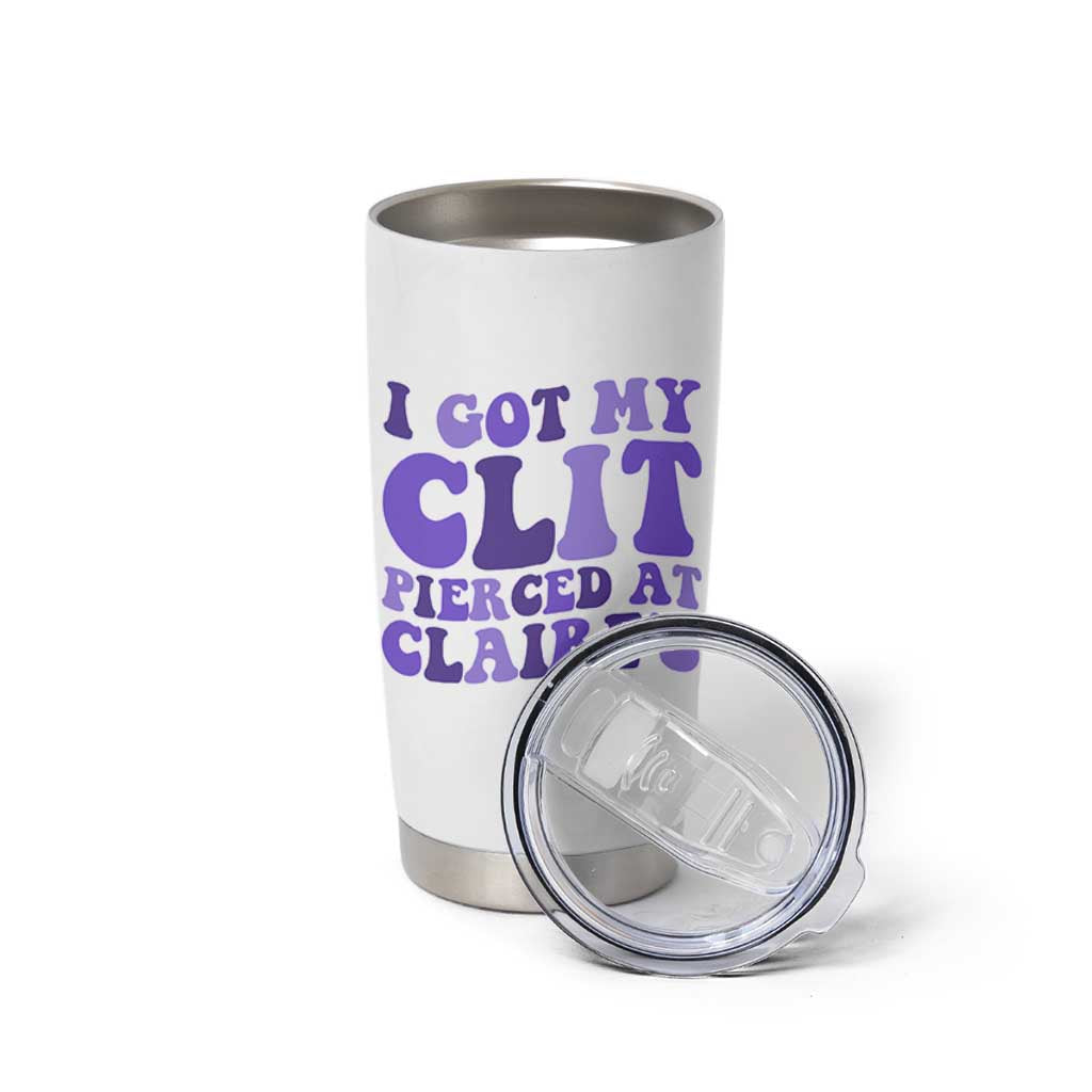 I Got My Clit Pierced At Claries Tumbler Cup Funny Sarcasm Joke Adult Humor Sassy - undefined