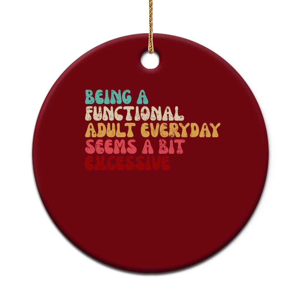 Being A Functional Adult Everyday Seems A Bit Excessive Ceramic Ornament Adulting Adult Humor - Wonder Print Shop