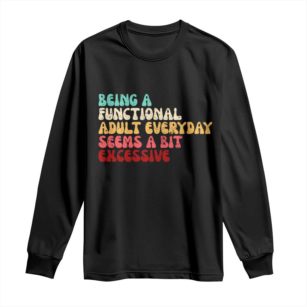 Being A Functional Adult Everyday Seems A Bit Excessive Long Sleeve Shirt Adulting Adult Humor - Wonder Print Shop