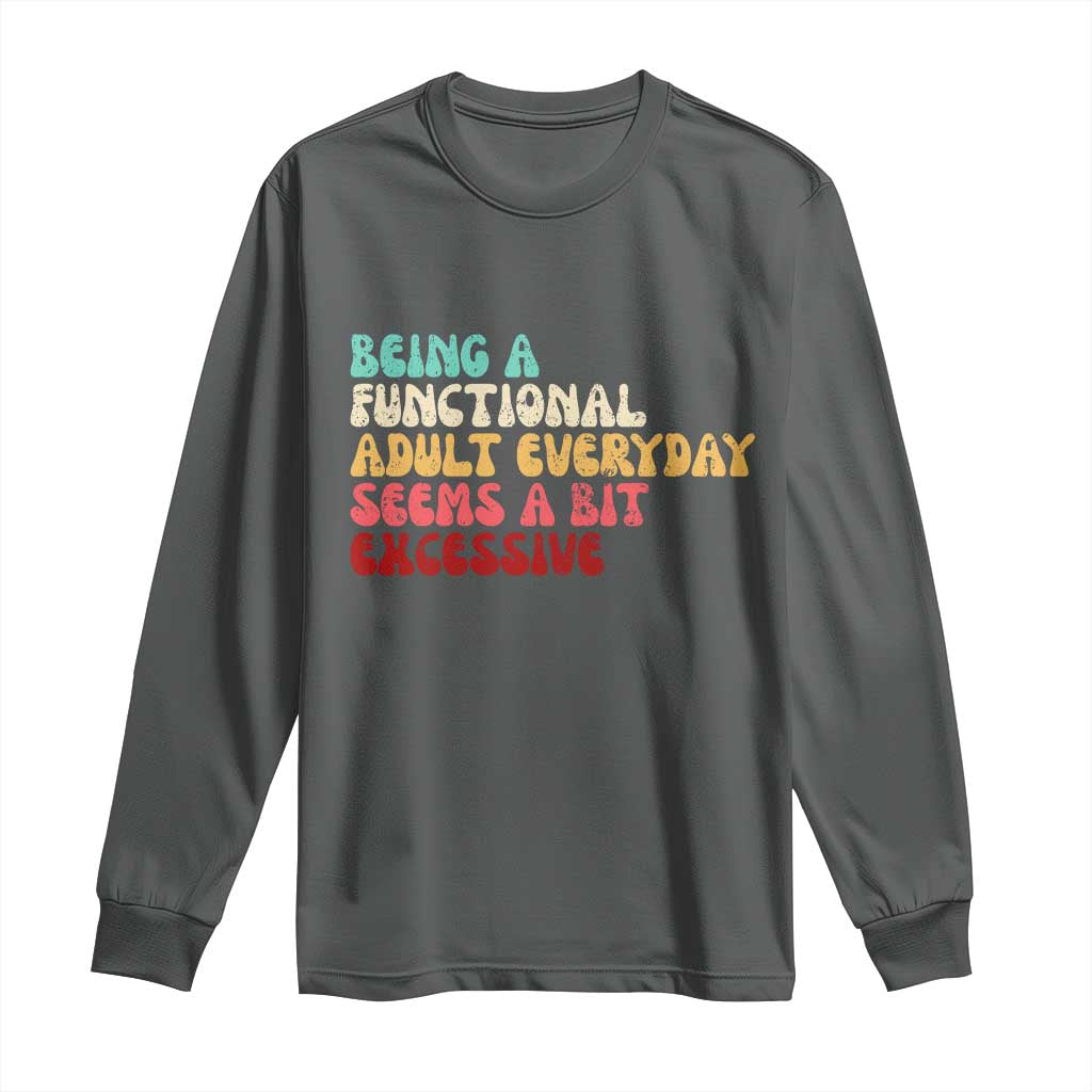 Being A Functional Adult Everyday Seems A Bit Excessive Long Sleeve Shirt Adulting Adult Humor - Wonder Print Shop