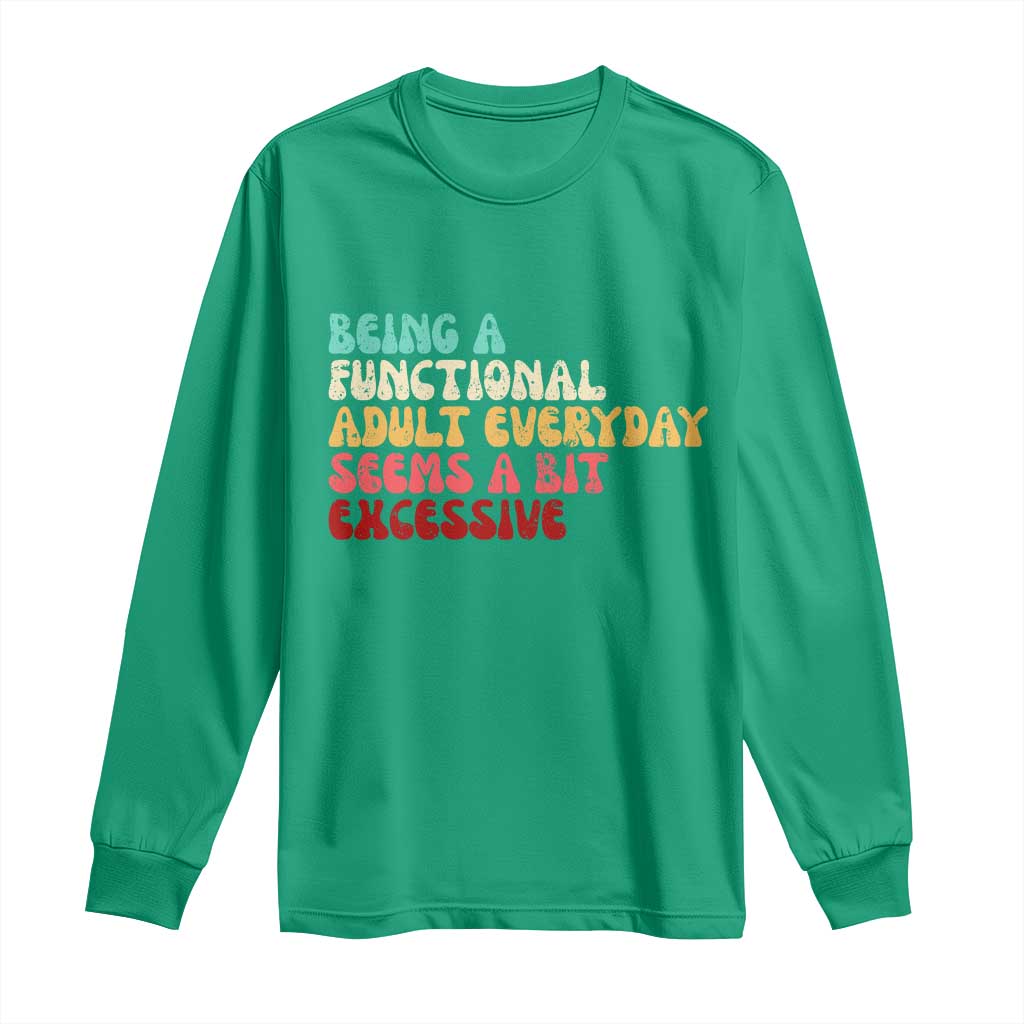 Being A Functional Adult Everyday Seems A Bit Excessive Long Sleeve Shirt Adulting Adult Humor - Wonder Print Shop