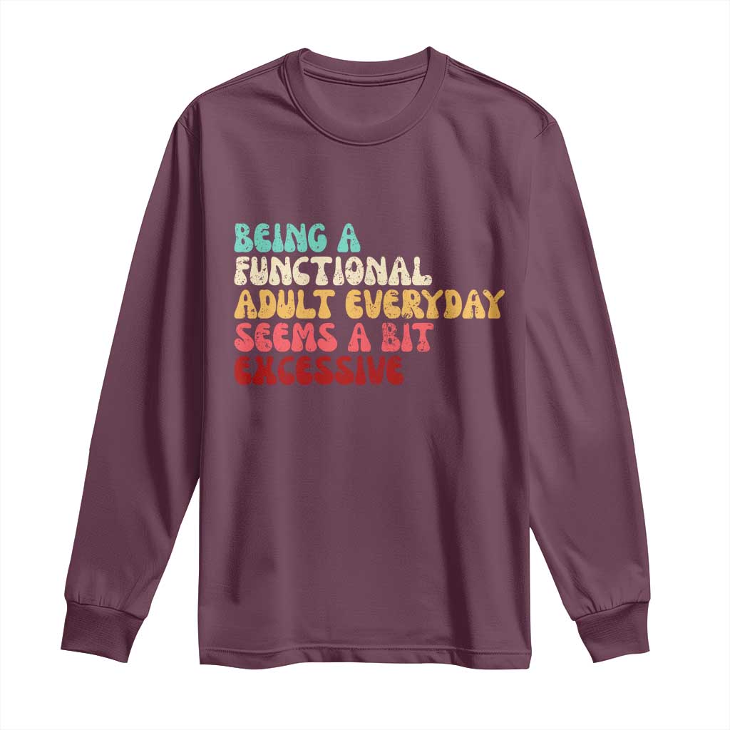 Being A Functional Adult Everyday Seems A Bit Excessive Long Sleeve Shirt Adulting Adult Humor - Wonder Print Shop
