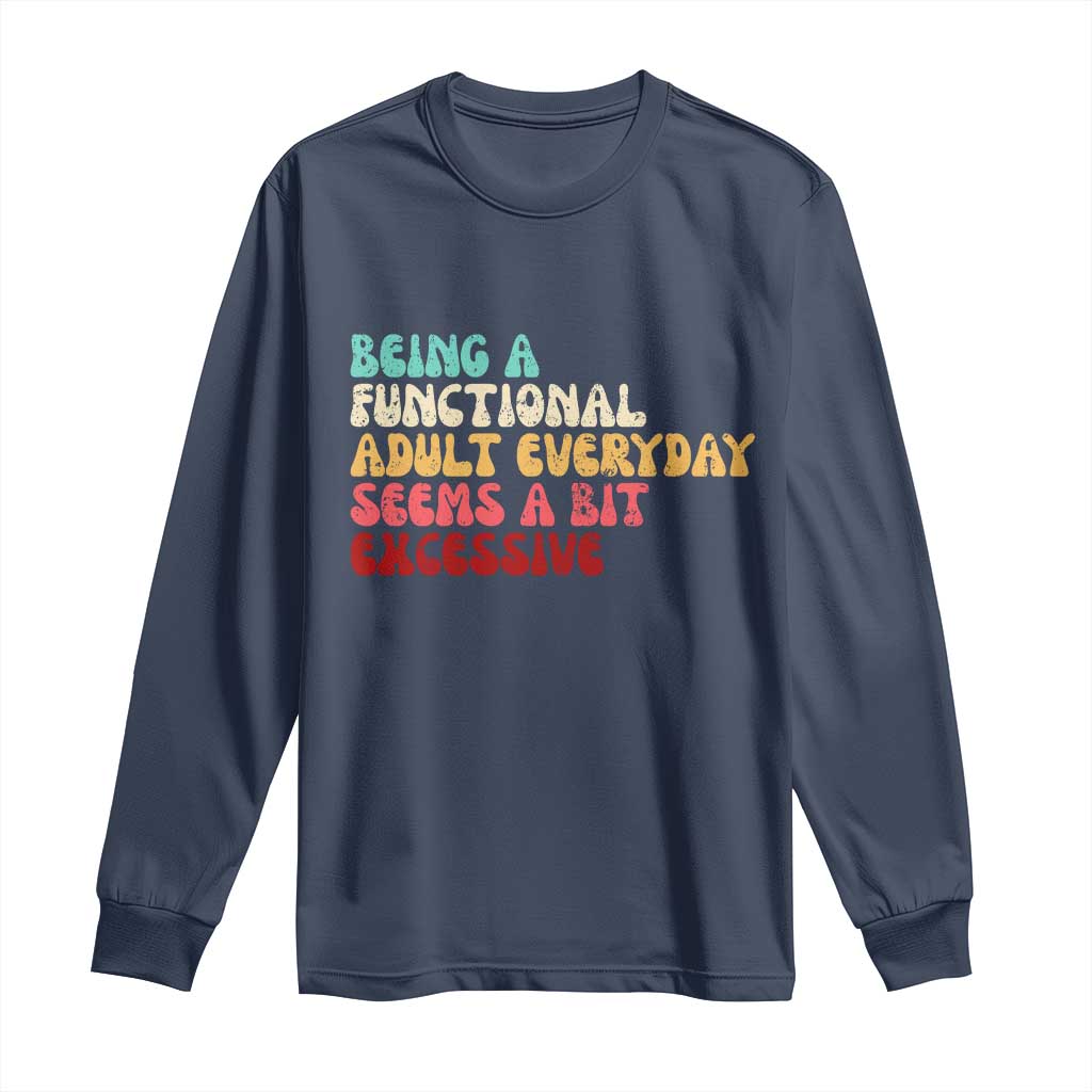 Being A Functional Adult Everyday Seems A Bit Excessive Long Sleeve Shirt Adulting Adult Humor - Wonder Print Shop