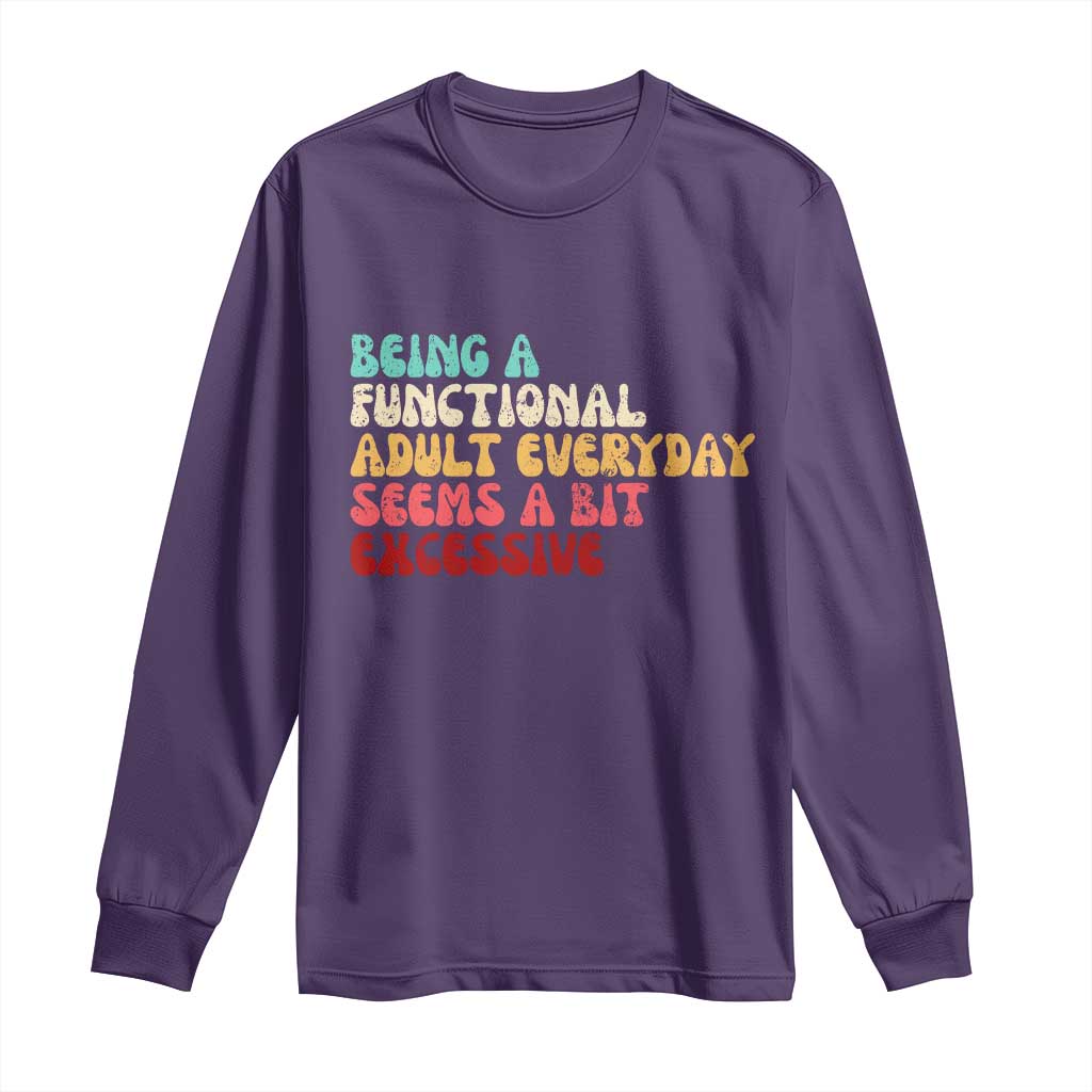 Being A Functional Adult Everyday Seems A Bit Excessive Long Sleeve Shirt Adulting Adult Humor - Wonder Print Shop