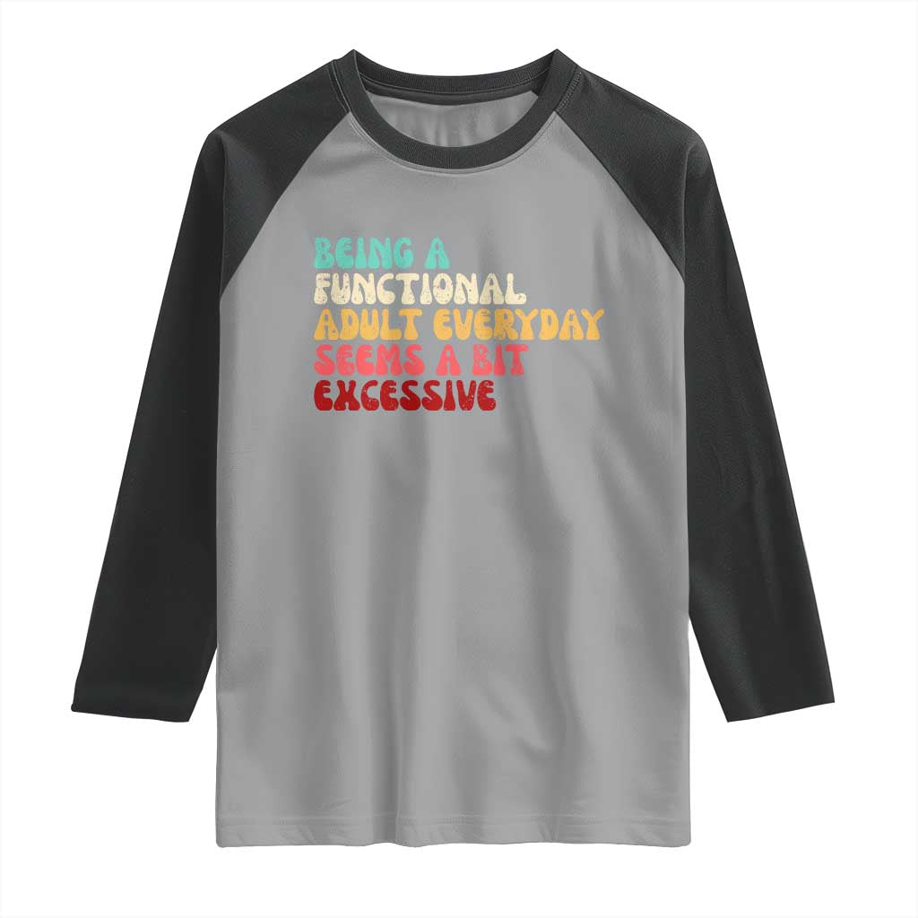 Being A Functional Adult Everyday Seems A Bit Excessive Raglan Shirt Adulting Adult Humor - Wonder Print Shop