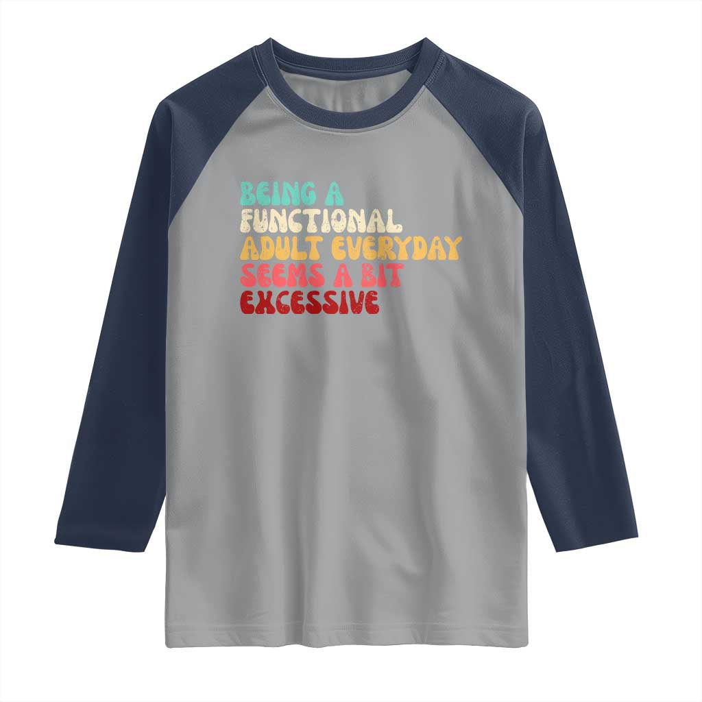 Being A Functional Adult Everyday Seems A Bit Excessive Raglan Shirt Adulting Adult Humor - Wonder Print Shop