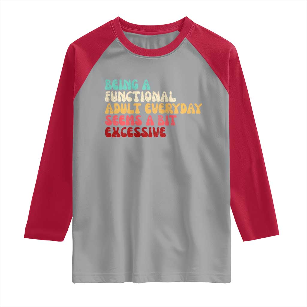 Being A Functional Adult Everyday Seems A Bit Excessive Raglan Shirt Adulting Adult Humor - Wonder Print Shop