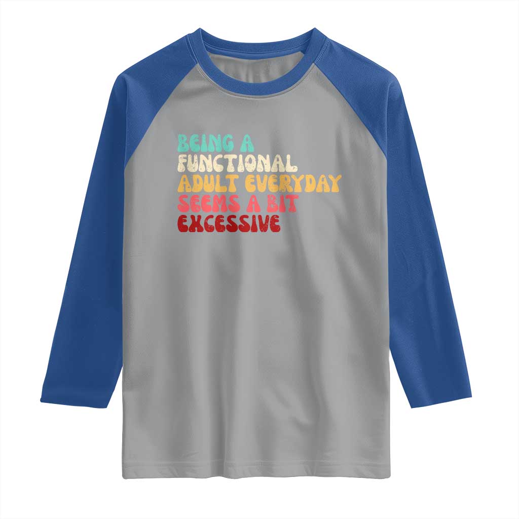 Being A Functional Adult Everyday Seems A Bit Excessive Raglan Shirt Adulting Adult Humor - Wonder Print Shop