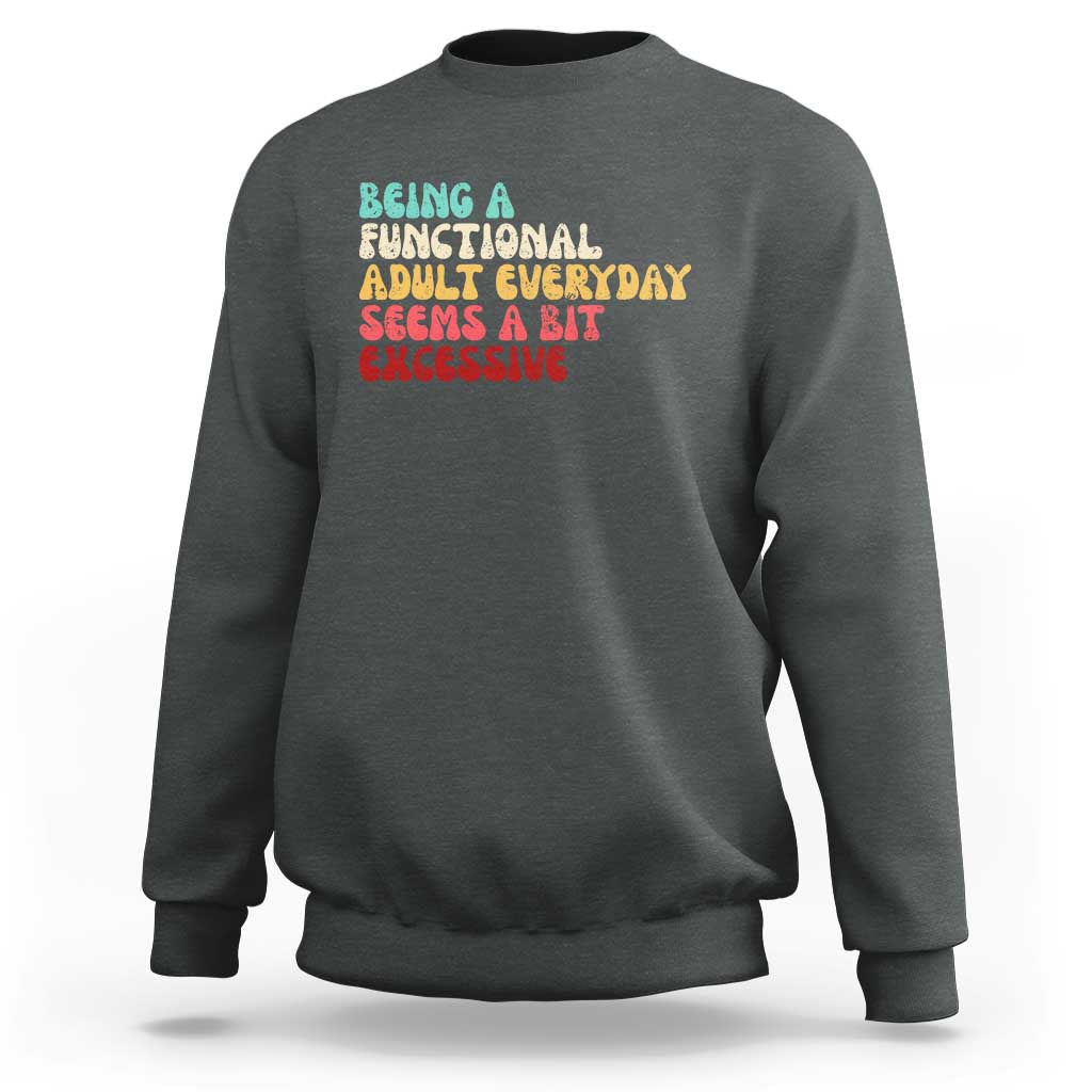Being A Functional Adult Everyday Seems A Bit Excessive Sweatshirt Adulting Adult Humor - Wonder Print Shop