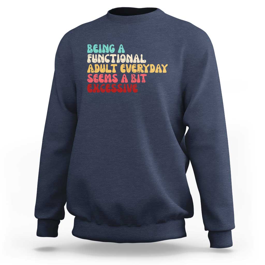Being A Functional Adult Everyday Seems A Bit Excessive Sweatshirt Adulting Adult Humor - Wonder Print Shop