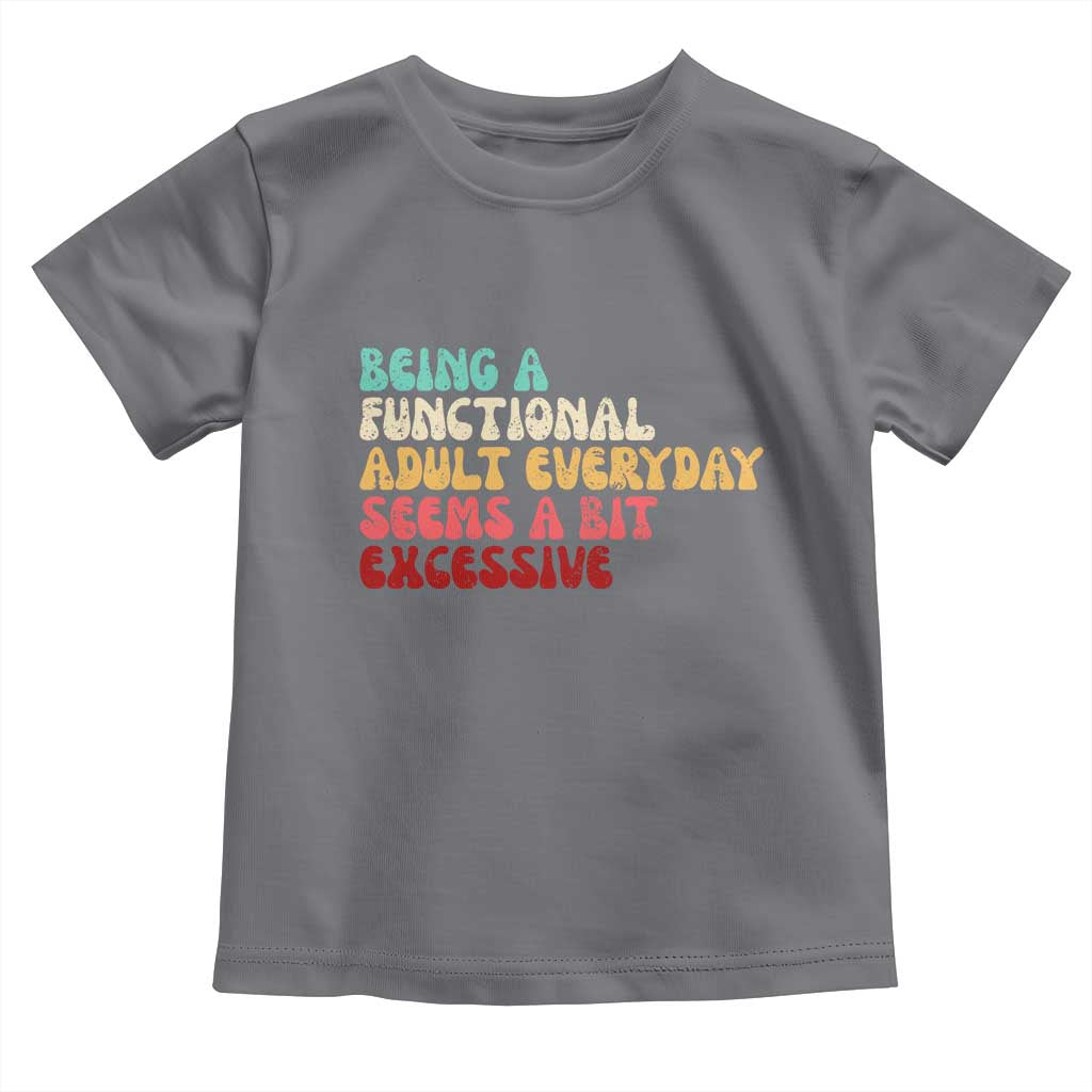 Being A Functional Adult Everyday Seems A Bit Excessive Toddler T Shirt Adulting Adult Humor - Wonder Print Shop