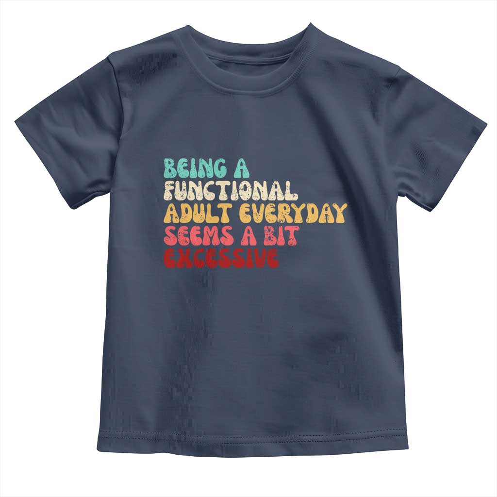 Being A Functional Adult Everyday Seems A Bit Excessive Toddler T Shirt Adulting Adult Humor - Wonder Print Shop