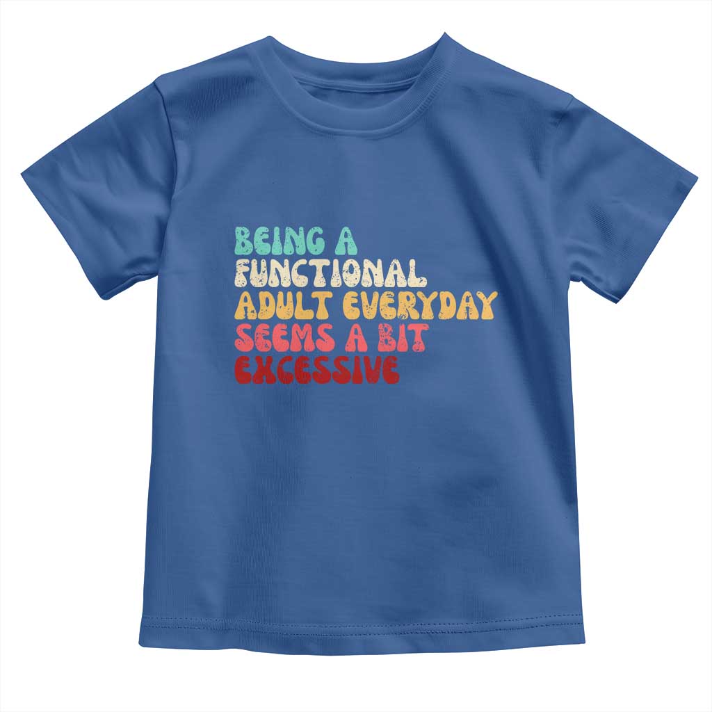 Being A Functional Adult Everyday Seems A Bit Excessive Toddler T Shirt Adulting Adult Humor - Wonder Print Shop