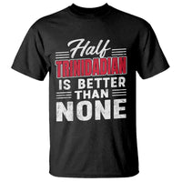 Half Trinidadian Is Better Than None T Shirt Trini Pride