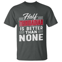 Half Trinidadian Is Better Than None T Shirt Trini Pride