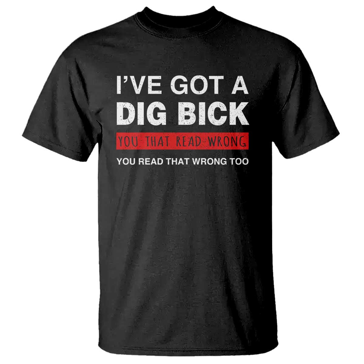 Funny Naughty Adult Humor T Shirt I've Got A Dig Bick You That Read Wrong You Read That Wrong Too - Wonder Print Shop