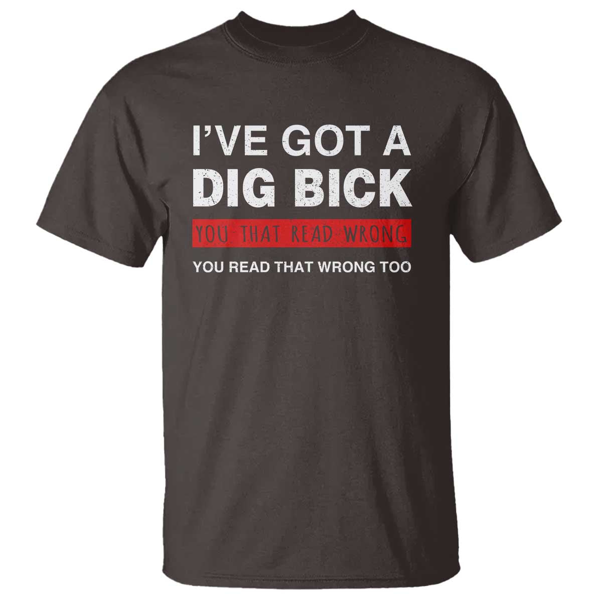 Funny Naughty Adult Humor T Shirt I've Got A Dig Bick You That Read Wrong You Read That Wrong Too - Wonder Print Shop