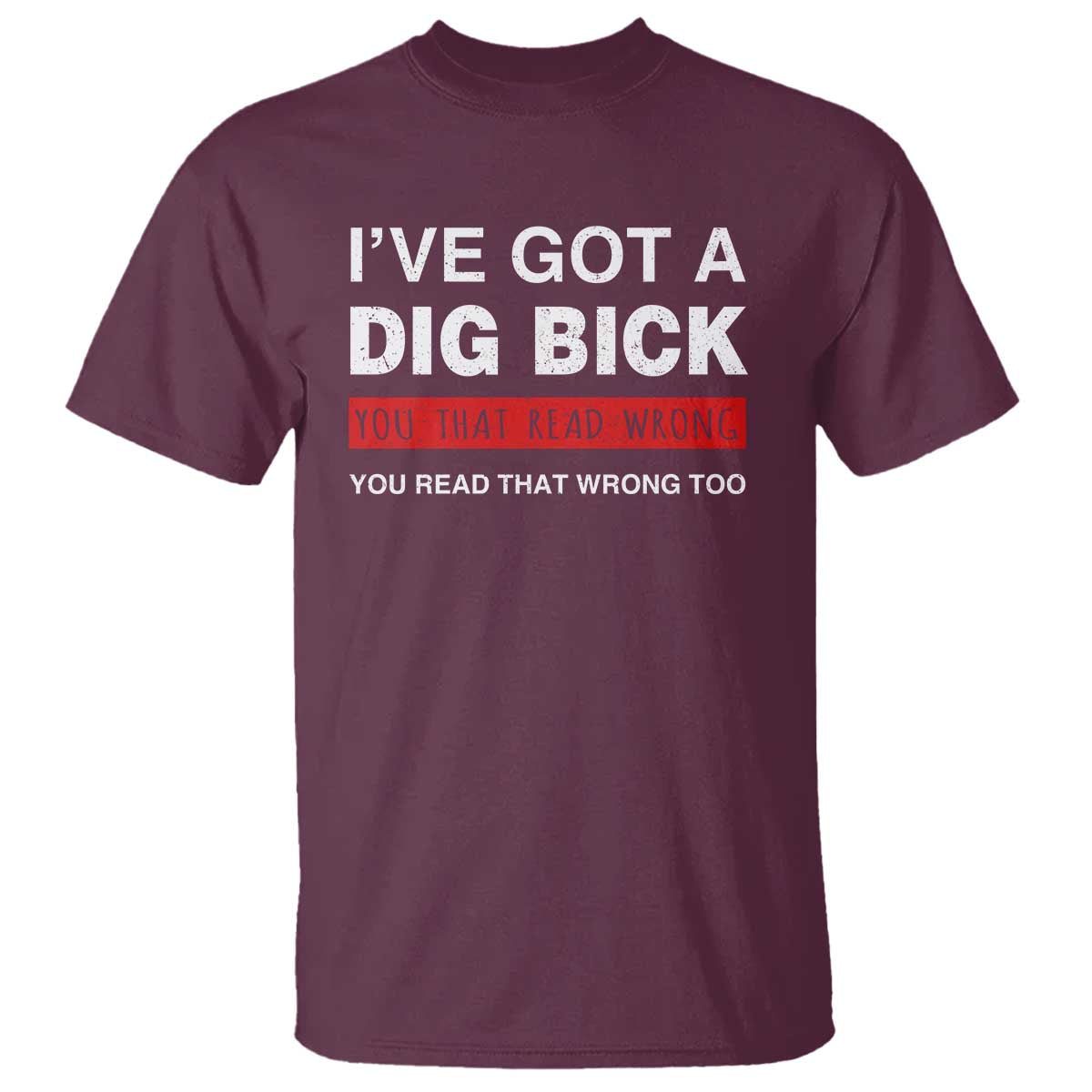 Funny Naughty Adult Humor T Shirt I've Got A Dig Bick You That Read Wrong You Read That Wrong Too - Wonder Print Shop