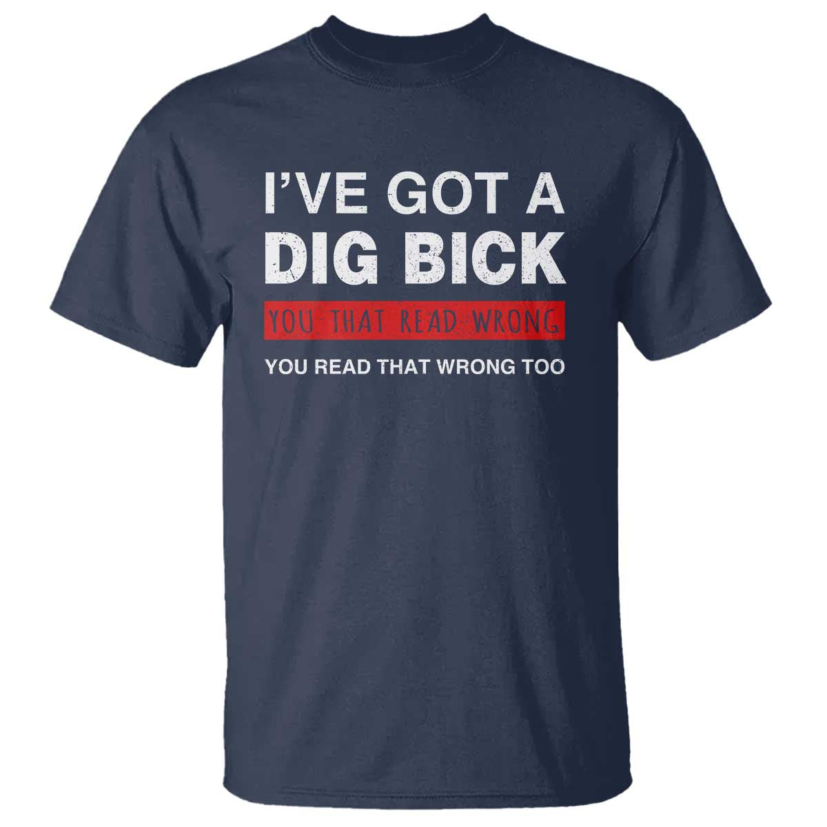Funny Naughty Adult Humor T Shirt I've Got A Dig Bick You That Read Wrong You Read That Wrong Too - Wonder Print Shop