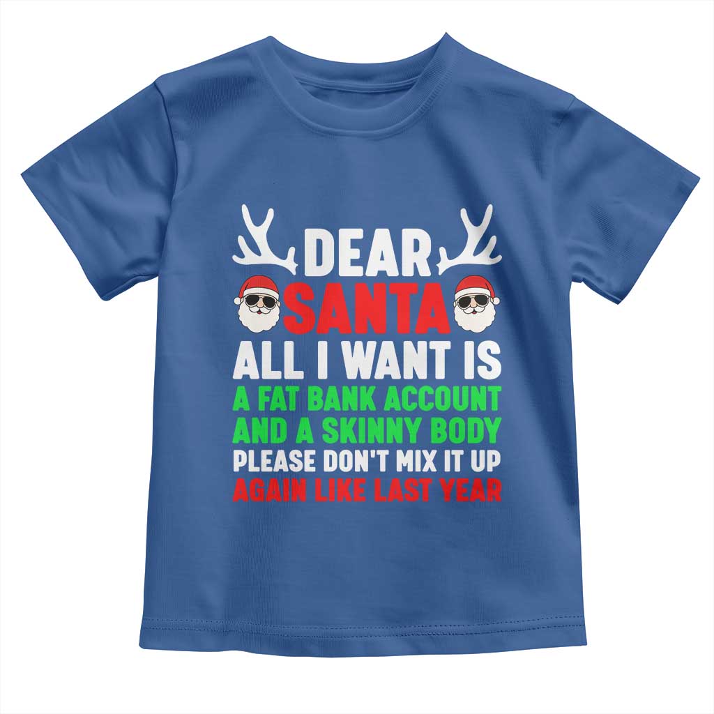Funny Christmas Toddler T Shirt Dear Santa All I Want Is A Fat Bank Account Skinny Body - Wonder Print Shop