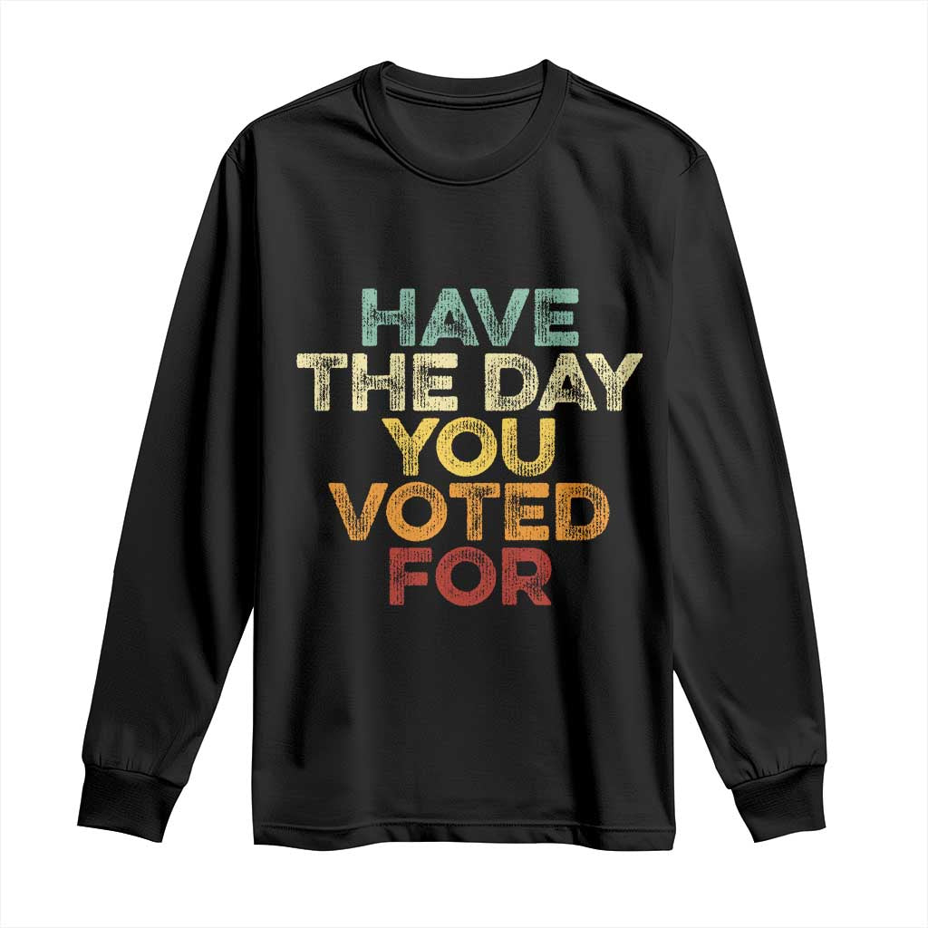 Have The Day You Voted For Long Sleeve Shirt Vintage