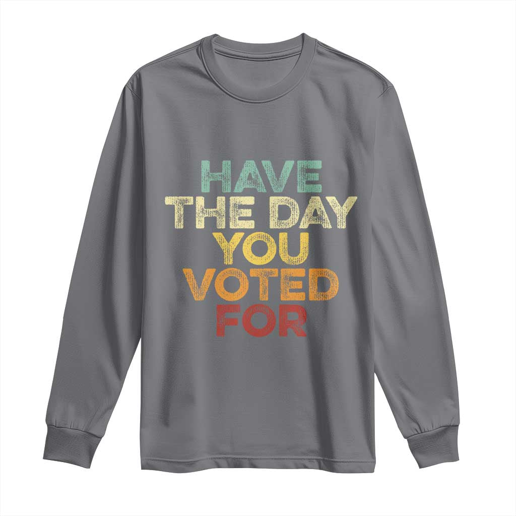 Have The Day You Voted For Long Sleeve Shirt Vintage