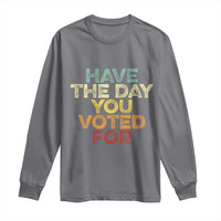 Have The Day You Voted For Long Sleeve Shirt Vintage
