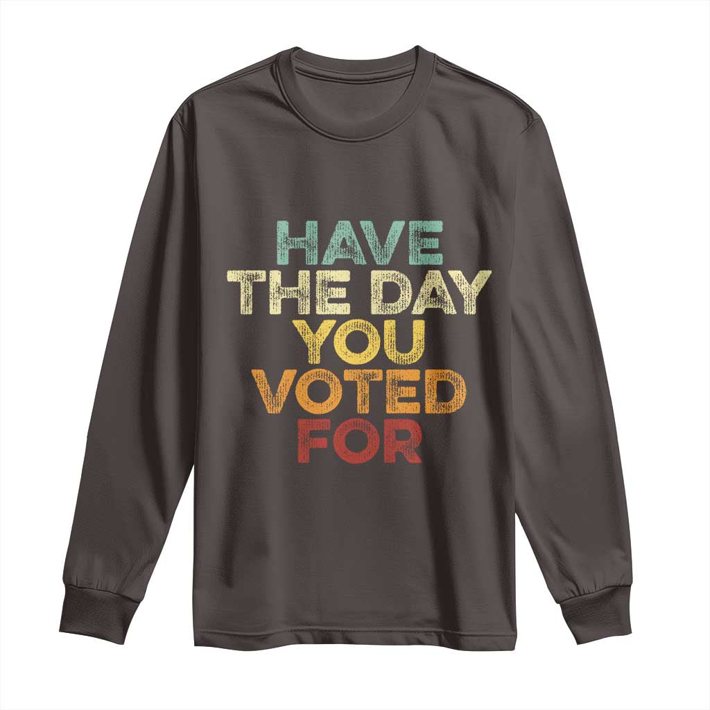 Have The Day You Voted For Long Sleeve Shirt Vintage