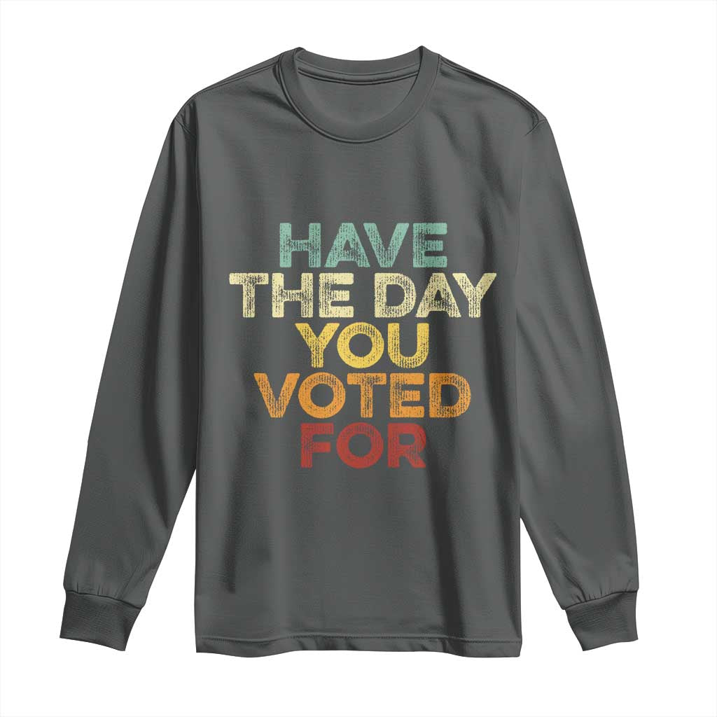 Have The Day You Voted For Long Sleeve Shirt Vintage