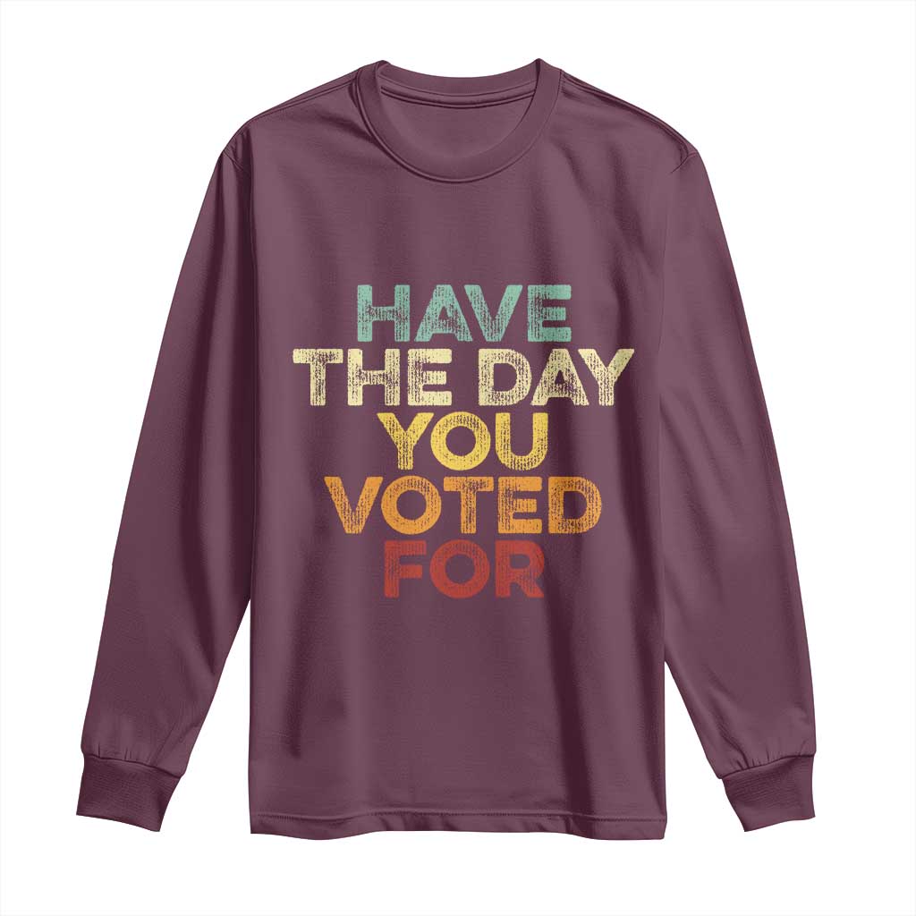 Have The Day You Voted For Long Sleeve Shirt Vintage