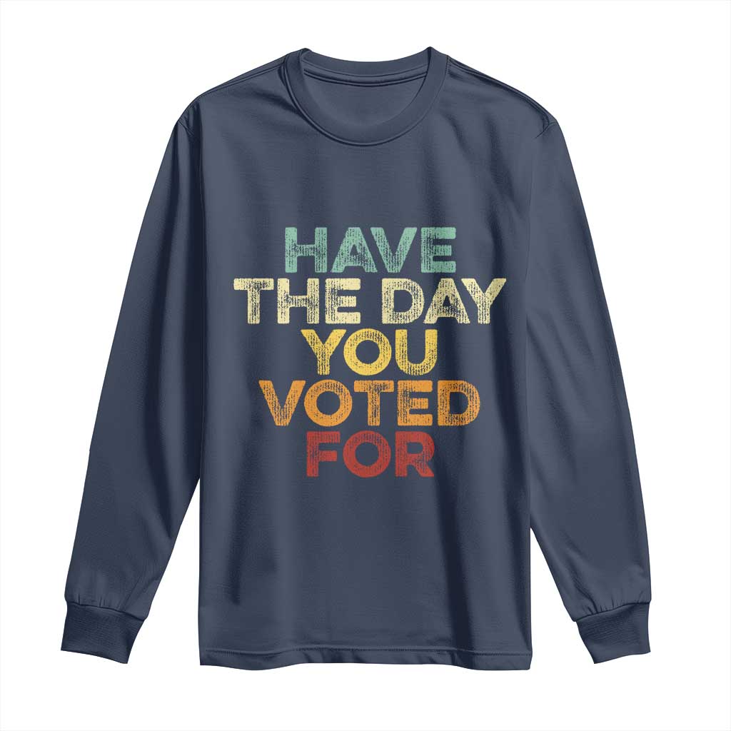 Have The Day You Voted For Long Sleeve Shirt Vintage