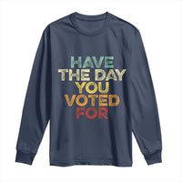 Have The Day You Voted For Long Sleeve Shirt Vintage