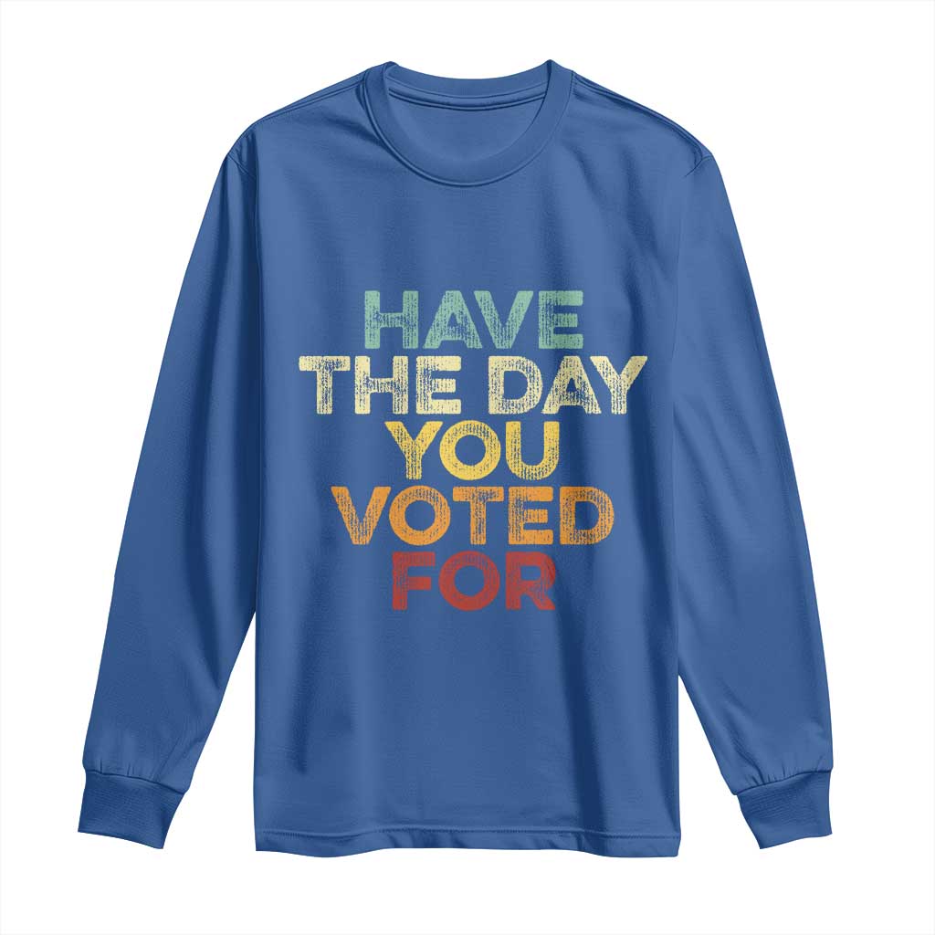 Have The Day You Voted For Long Sleeve Shirt Vintage