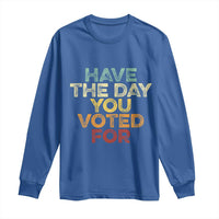Have The Day You Voted For Long Sleeve Shirt Vintage
