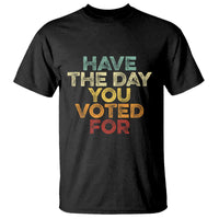 Have The Day You Voted For T Shirt Vintage