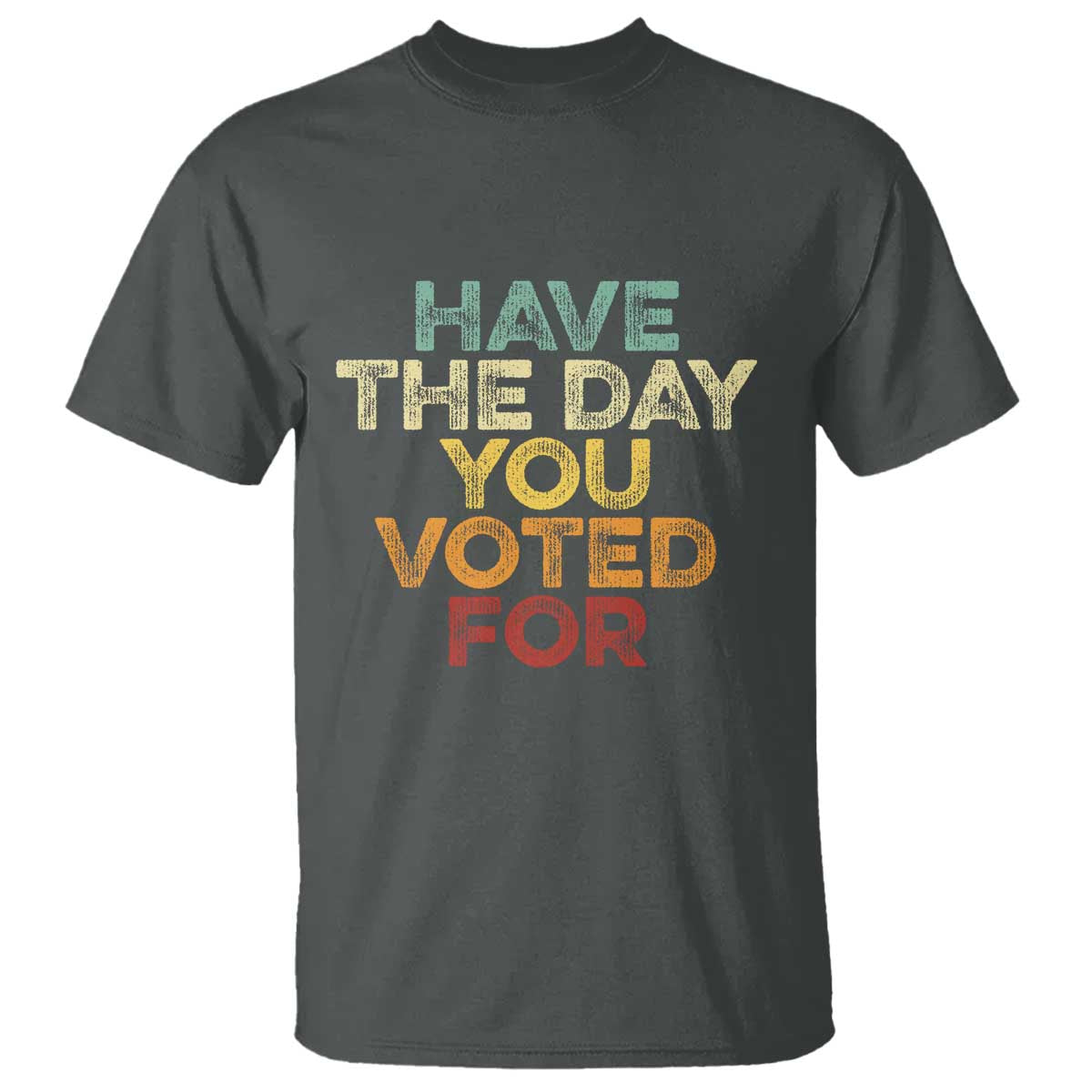 Have The Day You Voted For T Shirt Vintage