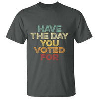 Have The Day You Voted For T Shirt Vintage