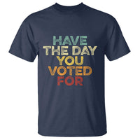 Have The Day You Voted For T Shirt Vintage