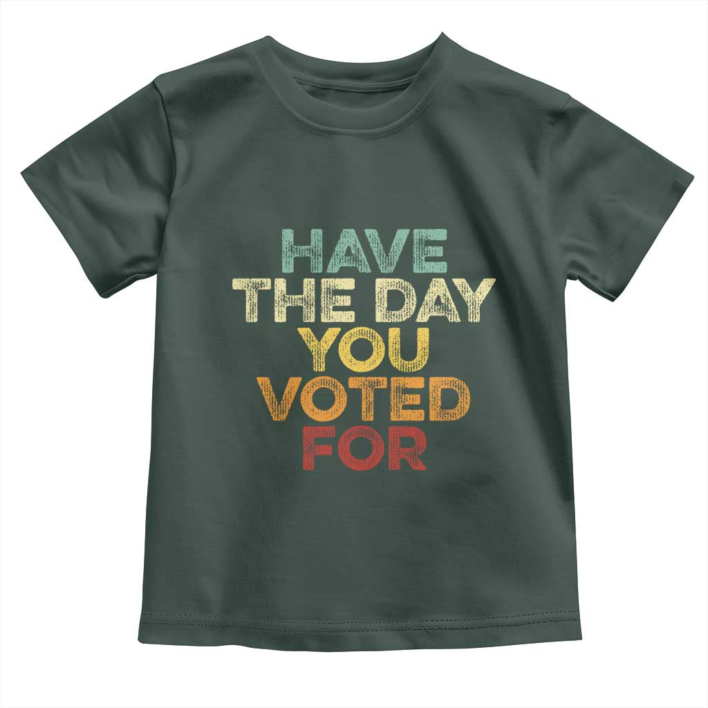 Have The Day You Voted For Toddler T Shirt Vintage