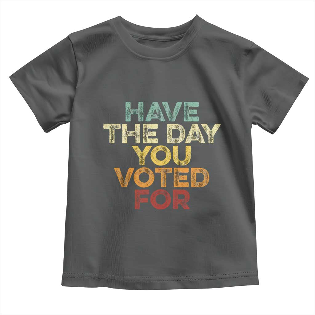 Have The Day You Voted For Toddler T Shirt Vintage