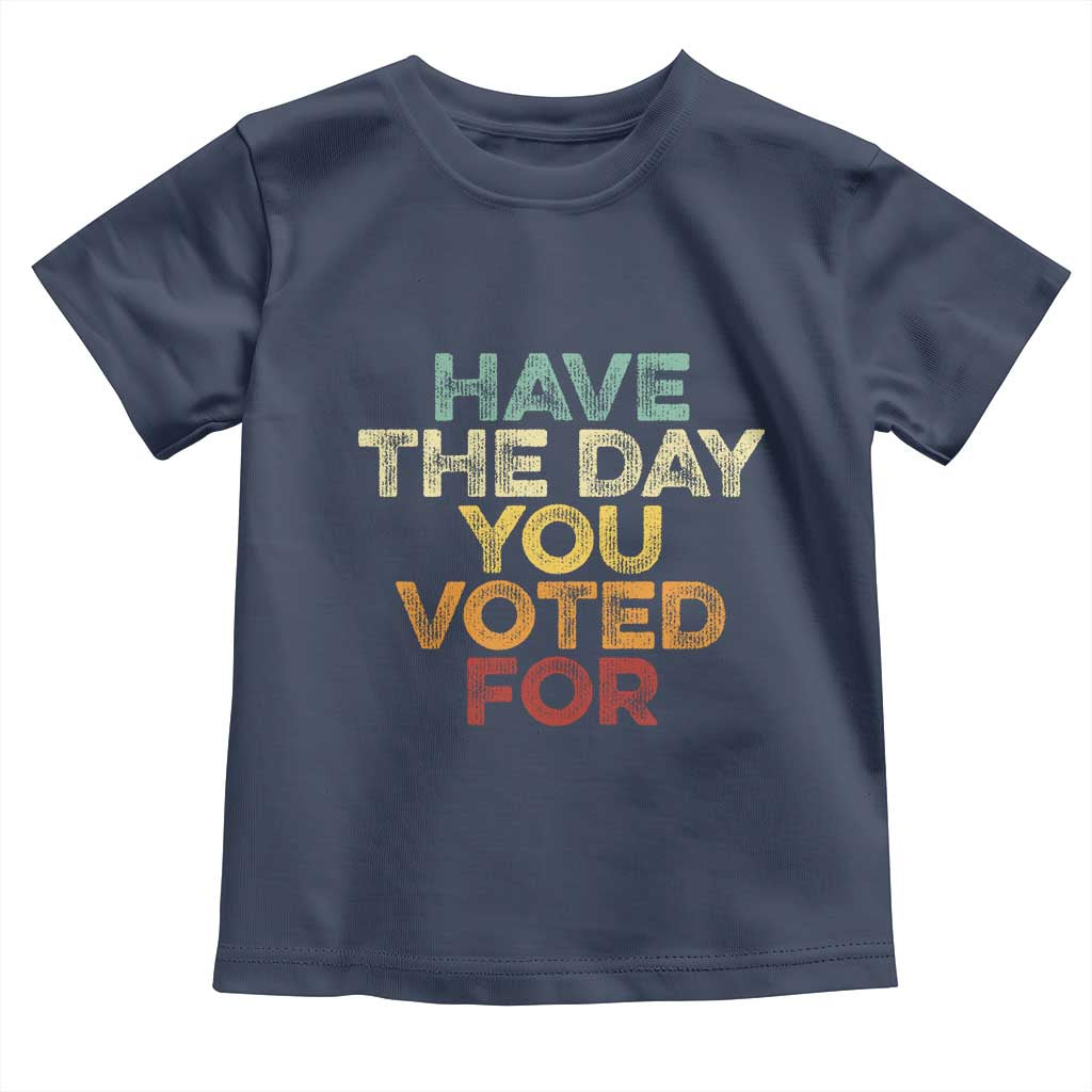 Have The Day You Voted For Toddler T Shirt Vintage
