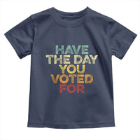 Have The Day You Voted For Toddler T Shirt Vintage