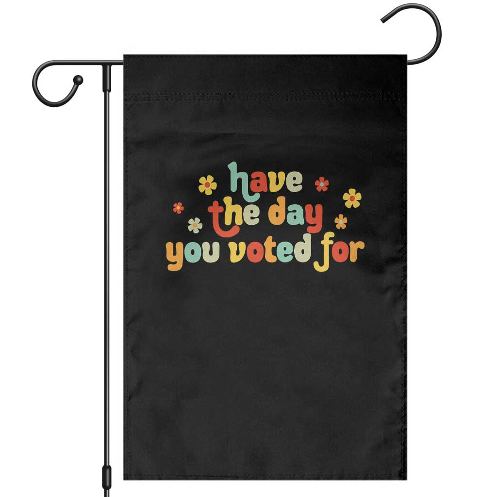 Have The Day You Voted For Garden Flag Sarcasm Politics - Wonder Print Shop