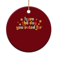 Have The Day You Voted For Ceramic Ornament Sarcasm Politics - Wonder Print Shop