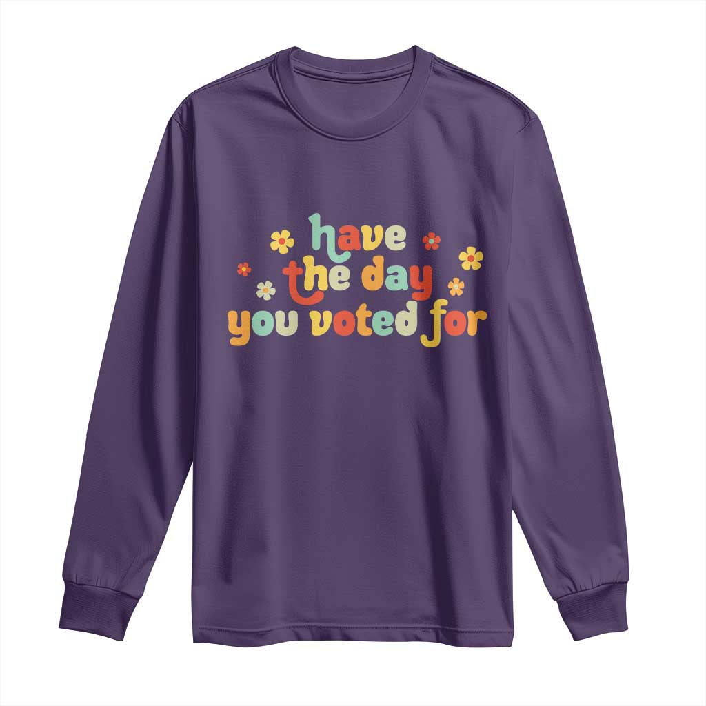 Have The Day You Voted For Long Sleeve Shirt Sarcasm Politics