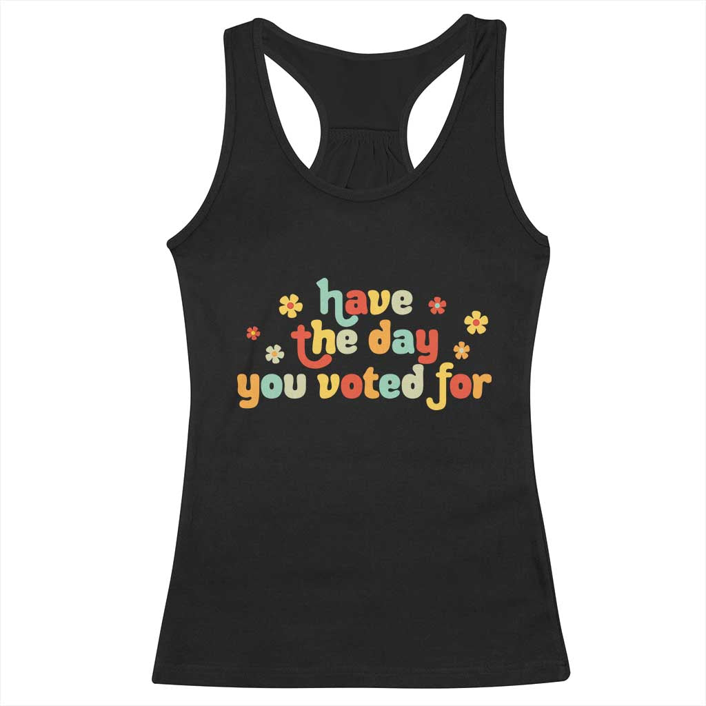 Have The Day You Voted For Racerback Tank Top Sarcasm Politics